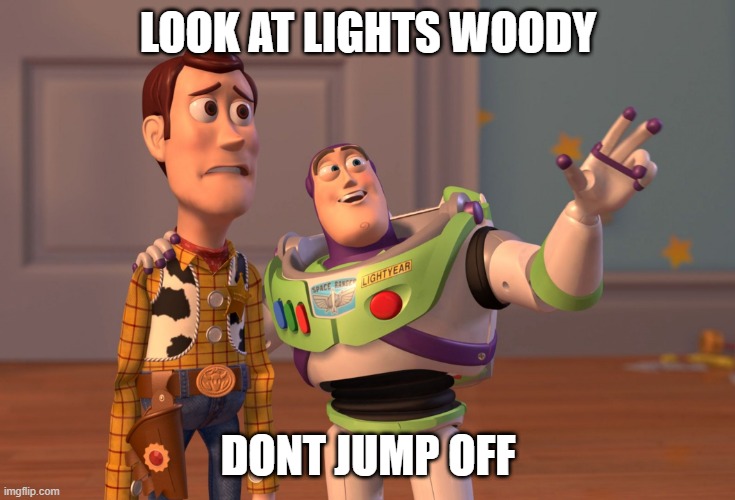 X, X Everywhere Meme | LOOK AT LIGHTS WOODY DONT JUMP OFF | image tagged in memes,x x everywhere | made w/ Imgflip meme maker