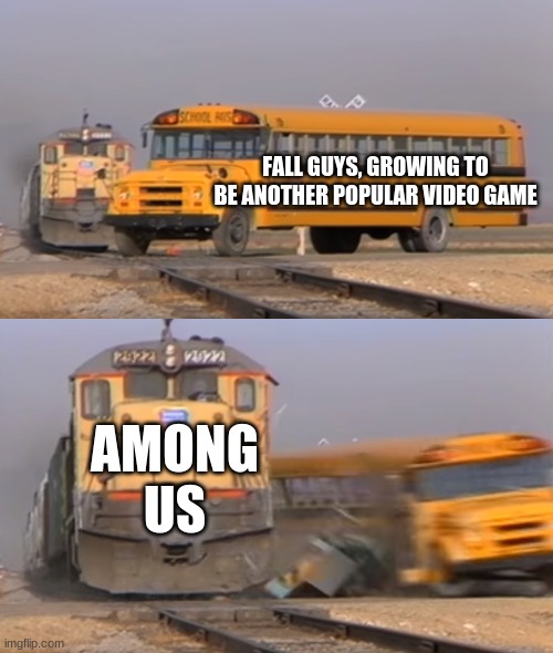 A train hitting a school bus | FALL GUYS, GROWING TO BE ANOTHER POPULAR VIDEO GAME; AMONG US | image tagged in a train hitting a school bus | made w/ Imgflip meme maker