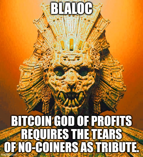 Blaloc, God of Bitcoin Profits | BLALOC; BITCOIN GOD OF PROFITS
REQUIRES THE TEARS OF NO-COINERS AS TRIBUTE. | image tagged in blaloc | made w/ Imgflip meme maker