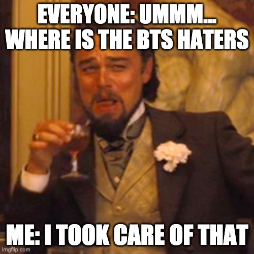 Laughing Leo | EVERYONE: UMMM... WHERE IS THE BTS HATERS; ME: I TOOK CARE OF THAT | image tagged in memes,laughing leo,bts | made w/ Imgflip meme maker