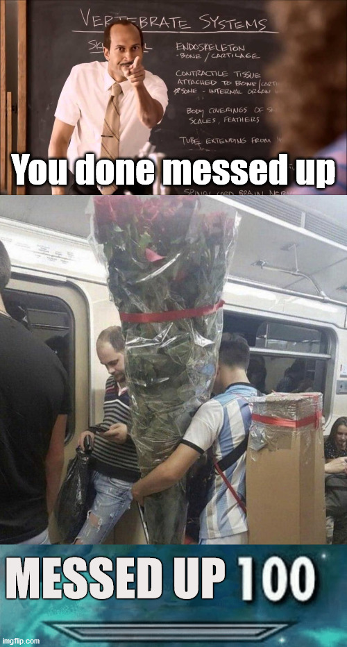 Don't forget the flowers ... the bigger the screw up the bigger the bouquet. |  You done messed up; MESSED UP | image tagged in you done messed up,skyrim 100 blank | made w/ Imgflip meme maker