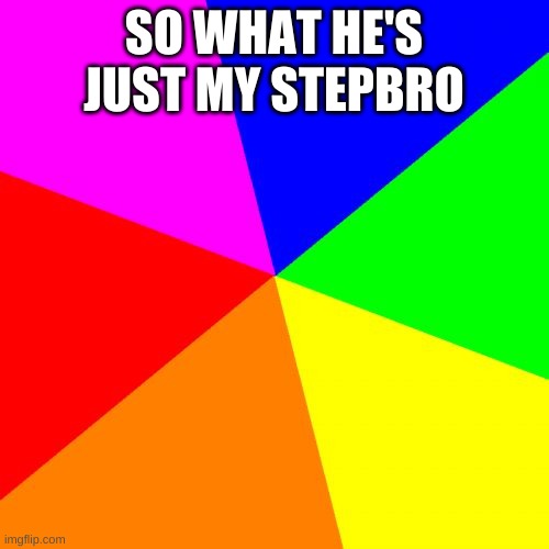 Blank Colored Background Meme | SO WHAT HE'S JUST MY STEPBRO | image tagged in memes,blank colored background | made w/ Imgflip meme maker
