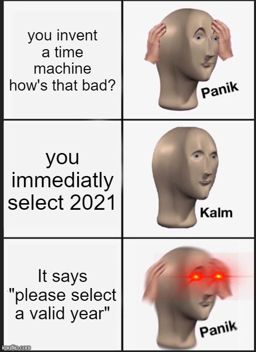 Panik Kalm Panik | you invent a time machine how's that bad? you immediatly select 2021; It says "please select a valid year" | image tagged in memes,panik kalm panik | made w/ Imgflip meme maker