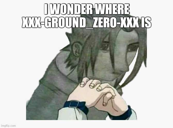 wHy aM i rEmEmbEriNg gReaT pEople? | I WONDER WHERE XXX-GROUND_ZERO-XXX IS | image tagged in bad sasuke drawing | made w/ Imgflip meme maker