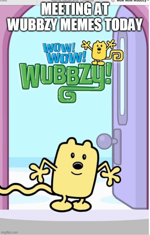 Come on over | MEETING AT WUBBZY MEMES TODAY | image tagged in wow wow wubbzy,meeting | made w/ Imgflip meme maker