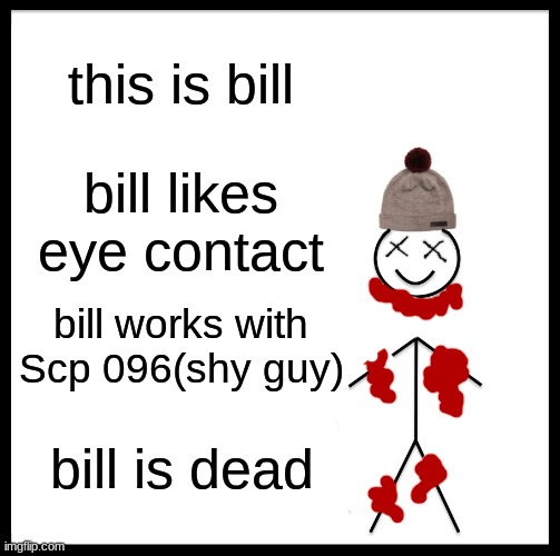 DONT BE LIKE BILL |  this is bill; bill likes eye contact; bill works with Scp 096(shy guy); bill is dead | image tagged in memes,be like bill | made w/ Imgflip meme maker