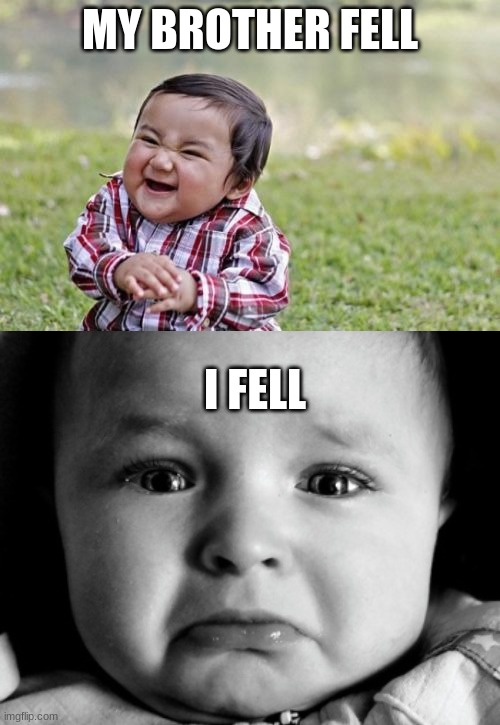 MY BROTHER FELL; I FELL | image tagged in memes,evil toddler,sad baby | made w/ Imgflip meme maker