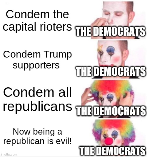 Democratic agenda right now | Condem the capital rioters; THE DEMOCRATS; Condem Trump supporters; THE DEMOCRATS; Condem all republicans; THE DEMOCRATS; Now being a republican is evil! THE DEMOCRATS | image tagged in memes,clown applying makeup | made w/ Imgflip meme maker