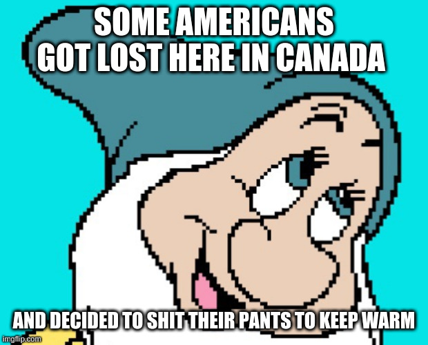Oh go way | SOME AMERICANS GOT LOST HERE IN CANADA AND DECIDED TO SHIT THEIR PANTS TO KEEP WARM | image tagged in oh go way | made w/ Imgflip meme maker