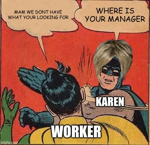 Batman Slapping Robin Meme | MAM WE DONT HAVE WHAT YOUR LOOKING FOR; WHERE IS YOUR MANAGER; KAREN; WORKER | image tagged in memes,batman slapping robin | made w/ Imgflip meme maker