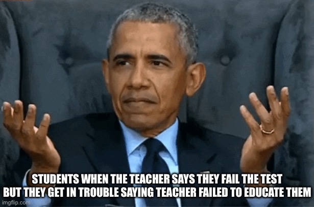 The test is for the teachers | STUDENTS WHEN THE TEACHER SAYS THEY FAIL THE TEST BUT THEY GET IN TROUBLE SAYING TEACHER FAILED TO EDUCATE THEM | image tagged in confused obama,school | made w/ Imgflip meme maker
