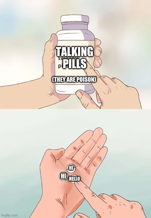 WHYYYY is this WEIIIIIIIIIIIRD in a WAAAAAAAAAAAAAAAAAY | TALKING PILLS; (THEY ARE POISON); HI; HI; HELLO | image tagged in memes,hard to swallow pills | made w/ Imgflip meme maker