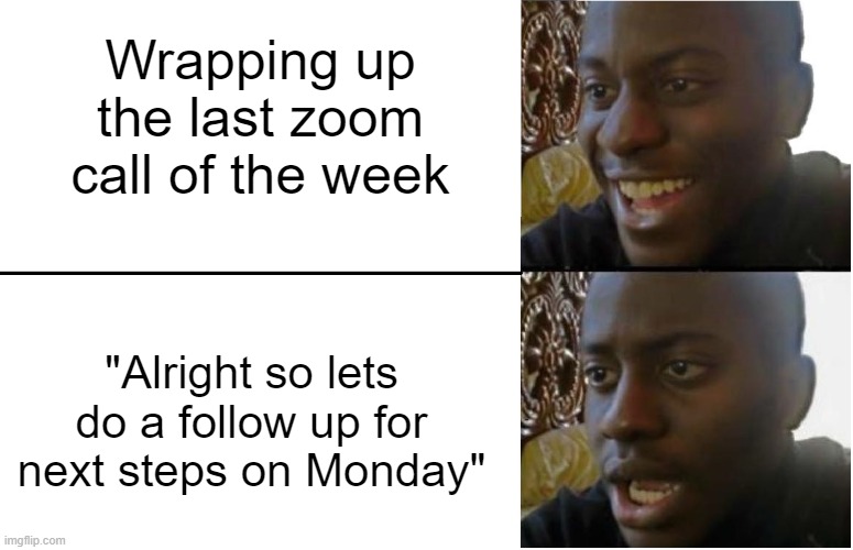 Zoom call | Wrapping up the last zoom call of the week; "Alright so lets do a follow up for next steps on Monday" | image tagged in disappointed black guy | made w/ Imgflip meme maker