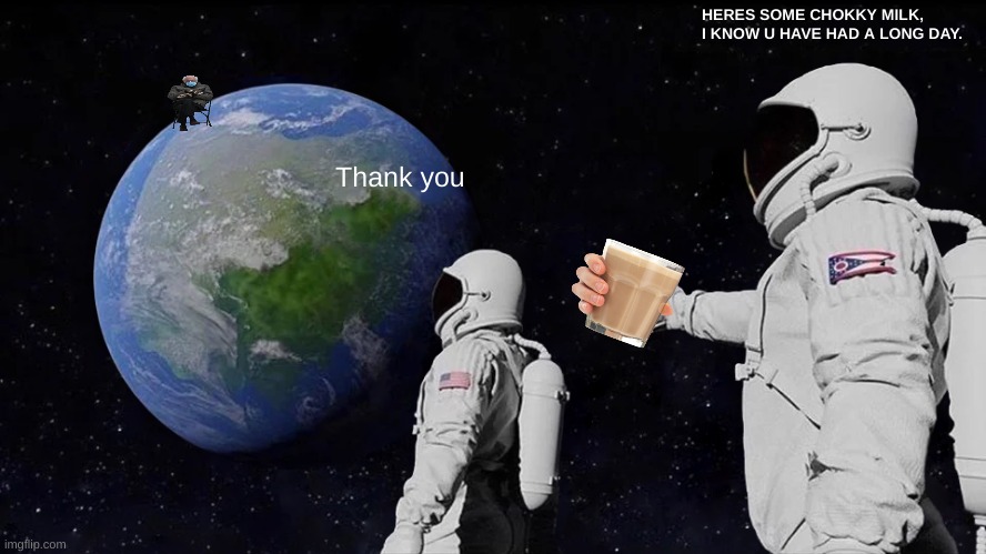 space chokky milk | HERES SOME CHOKKY MILK, I KNOW U HAVE HAD A LONG DAY. Thank you | image tagged in memes,always has been | made w/ Imgflip meme maker