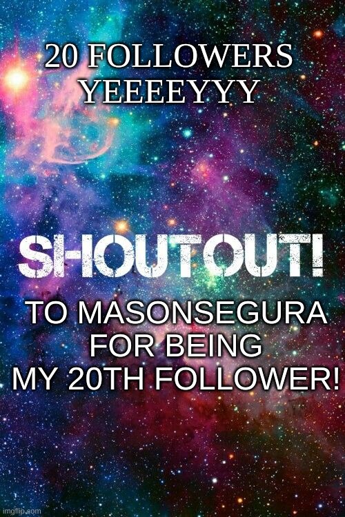 yeyyyy | 20 FOLLOWERS YEEEEYYY; TO MASONSEGURA FOR BEING MY 20TH FOLLOWER! | image tagged in shoutout | made w/ Imgflip meme maker