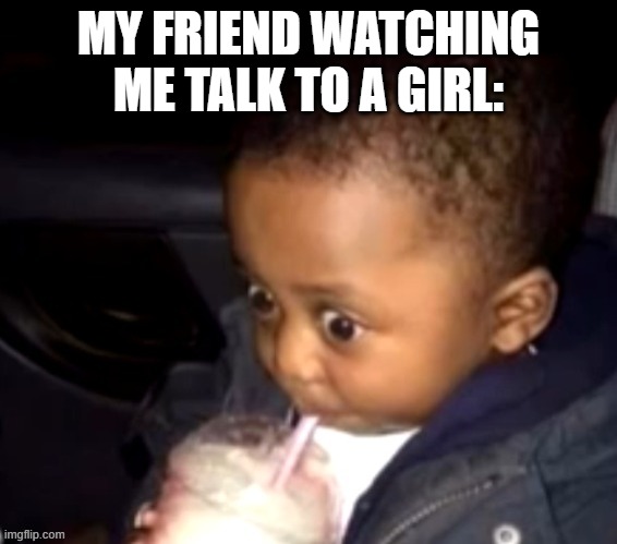i need to get 69 upvotes | MY FRIEND WATCHING ME TALK TO A GIRL: | image tagged in girls | made w/ Imgflip meme maker