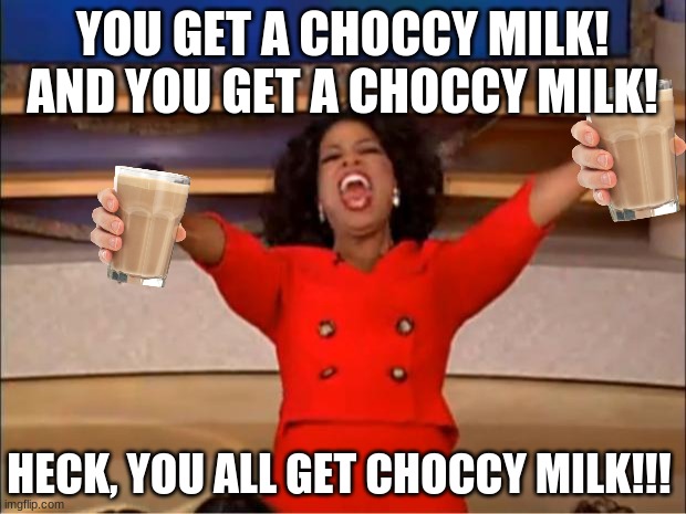 Oprah You Get A | YOU GET A CHOCCY MILK! AND YOU GET A CHOCCY MILK! HECK, YOU ALL GET CHOCCY MILK!!! | image tagged in memes,oprah you get a | made w/ Imgflip meme maker