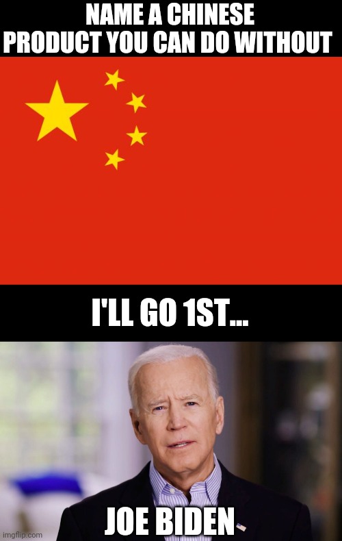 NAME A CHINESE PRODUCT YOU CAN DO WITHOUT; I'LL GO 1ST... JOE BIDEN | image tagged in china flag,joe biden 2020 | made w/ Imgflip meme maker