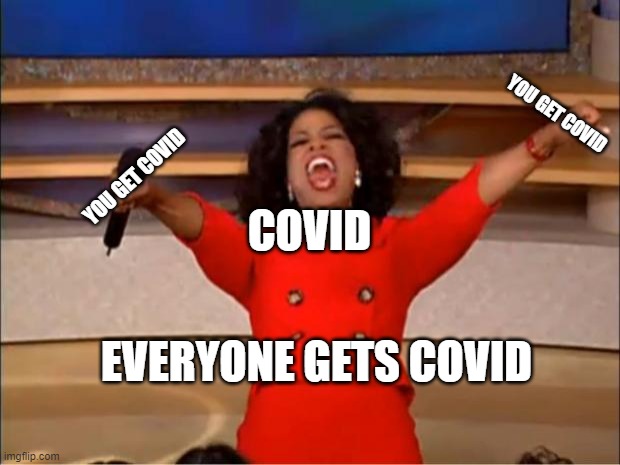 Oprah You Get A | YOU GET COVID; YOU GET COVID; COVID; EVERYONE GETS COVID | image tagged in memes,oprah you get a | made w/ Imgflip meme maker