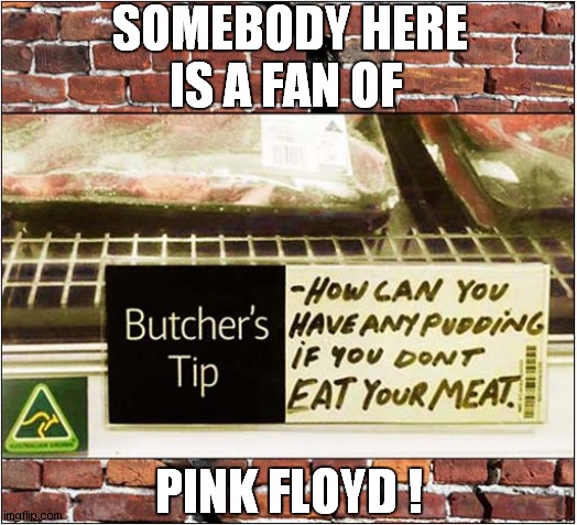 Clever Meat Marketing ! | SOMEBODY HERE IS A FAN OF; PINK FLOYD ! | image tagged in fun,pink floyd,pudding,meat | made w/ Imgflip meme maker
