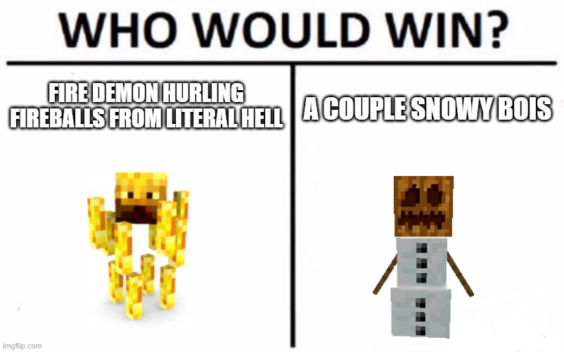 Who Would Win? | FIRE DEMON HURLING FIREBALLS FROM LITERAL HELL; A COUPLE SNOWY BOIS | image tagged in memes,who would win | made w/ Imgflip meme maker