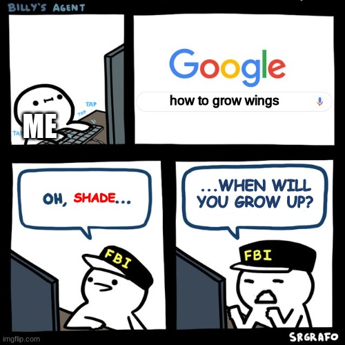 When will I grow up? NEVER!! |  how to grow wings; ME; ...WHEN WILL YOU GROW UP? SHADE | image tagged in billy's fbi agent | made w/ Imgflip meme maker