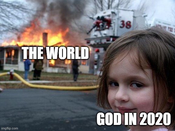 Disaster Girl | THE WORLD; GOD IN 2020 | image tagged in memes,disaster girl | made w/ Imgflip meme maker