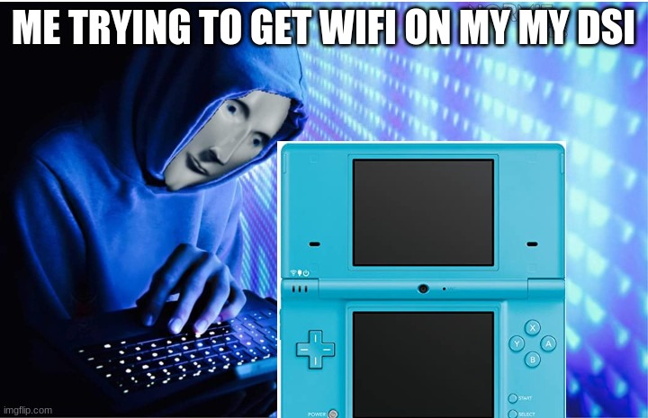 yes | ME TRYING TO GET WIFI ON MY MY DSI | image tagged in hax | made w/ Imgflip meme maker