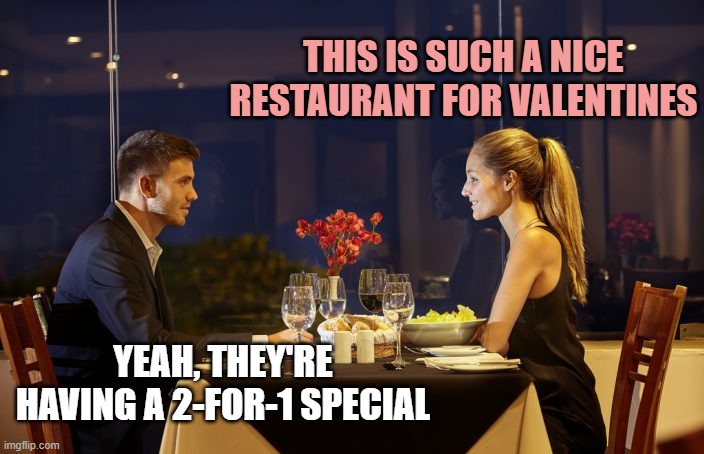 Dinner Date | THIS IS SUCH A NICE RESTAURANT FOR VALENTINES; YEAH, THEY'RE HAVING A 2-FOR-1 SPECIAL | image tagged in dinner date | made w/ Imgflip meme maker