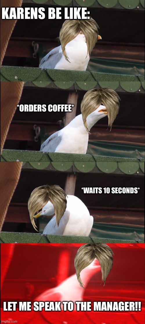 Inhaling Seagull | KARENS BE LIKE:; *ORDERS COFFEE*; *WAITS 10 SECONDS*; LET ME SPEAK TO THE MANAGER!! | image tagged in memes,inhaling seagull,karens,karen | made w/ Imgflip meme maker
