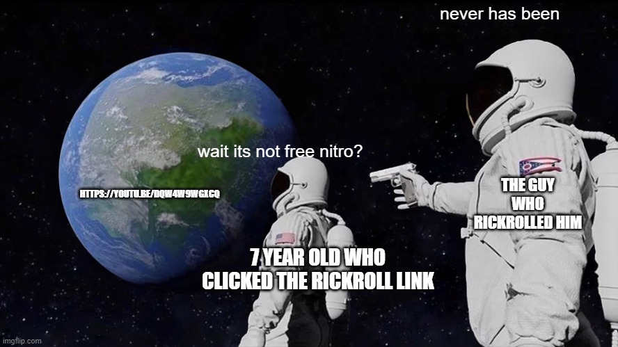 rickrolling seven year olds be like | never has been; wait its not free nitro? HTTPS://YOUTU.BE/DQW4W9WGXCQ; THE GUY WHO RICKROLLED HIM; 7 YEAR OLD WHO CLICKED THE RICKROLL LINK | image tagged in memes,always has been | made w/ Imgflip meme maker