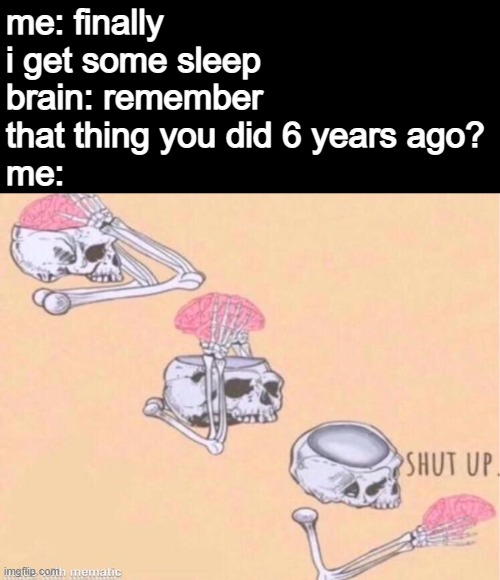 yey new template | me: finally i get some sleep
brain: remember that thing you did 6 years ago?
me: | image tagged in skeleton shut up meme,memes | made w/ Imgflip meme maker
