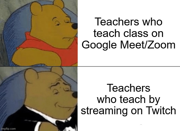 Teachers can be Cool | Teachers who teach class on Google Meet/Zoom; Teachers who teach by streaming on Twitch | image tagged in memes,tuxedo winnie the pooh | made w/ Imgflip meme maker