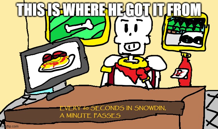 Papyrus every 60 seconds in snowdin | THIS IS WHERE HE GOT IT FROM | image tagged in papyrus every 60 seconds in snowdin | made w/ Imgflip meme maker