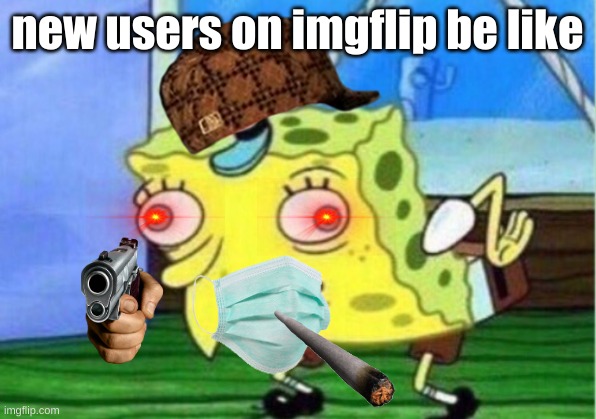 Mocking Spongebob | new users on imgflip be like | image tagged in memes,mocking spongebob | made w/ Imgflip meme maker