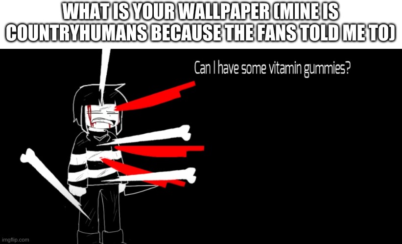 just asking | WHAT IS YOUR WALLPAPER (MINE IS COUNTRYHUMANS BECAUSE THE FANS TOLD ME TO) | image tagged in memes,funny,undertale,oh okay | made w/ Imgflip meme maker
