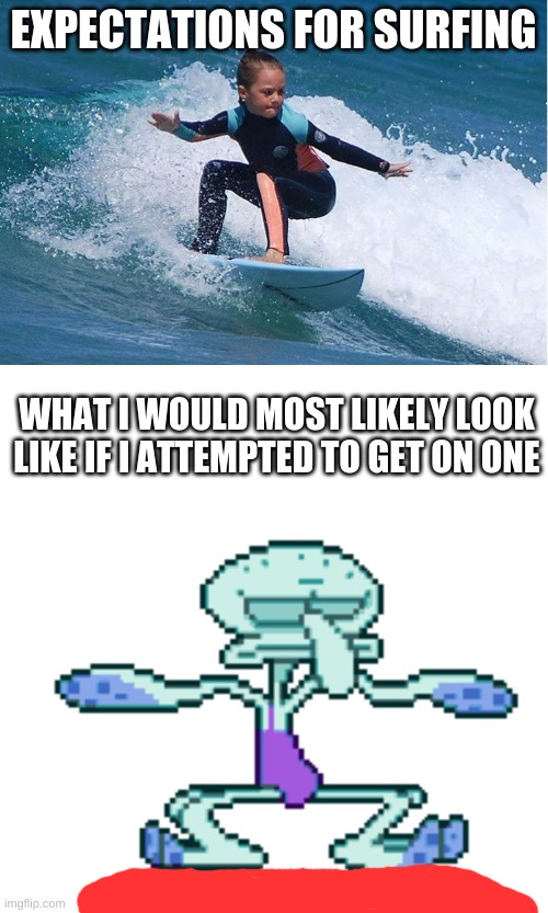 Expectation vs Reality of surfing | EXPECTATIONS FOR SURFING; WHAT I WOULD MOST LIKELY LOOK LIKE IF I ATTEMPTED TO GET ON ONE | image tagged in expectation vs reality,surfing,squidward,truth | made w/ Imgflip meme maker