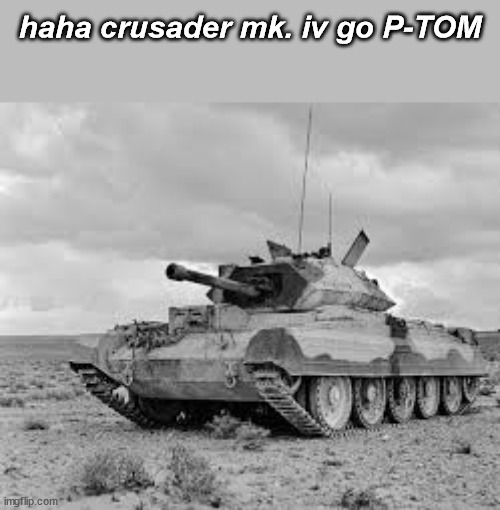 haha crusader mk. iv go P-TOM | made w/ Imgflip meme maker