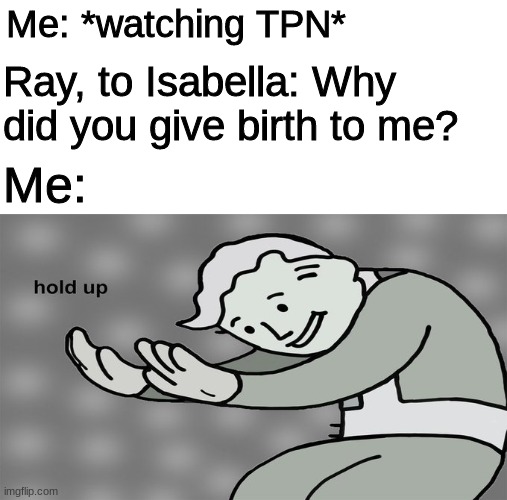 Surely I wasn't the only one that had this reaction? | Me: *watching TPN*; Ray, to Isabella: Why did you give birth to me? Me: | image tagged in the promised neverland,tpn,anime | made w/ Imgflip meme maker