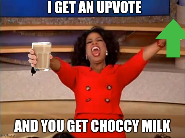 opragap | I GET AN UPVOTE; AND YOU GET CHOCCY MILK | image tagged in opragap | made w/ Imgflip meme maker