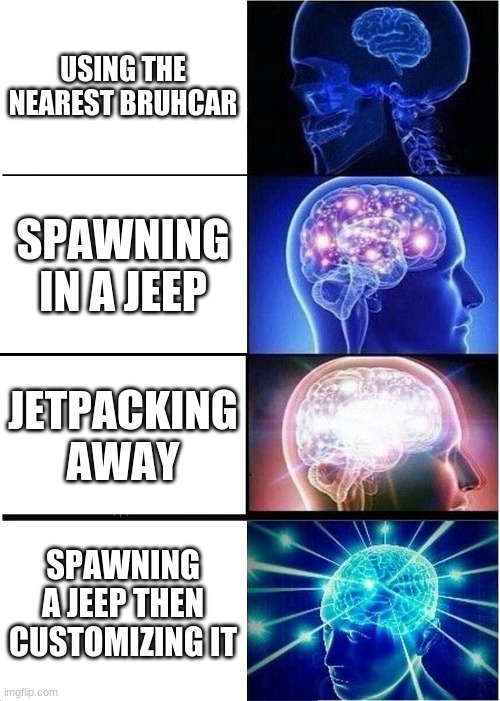 Expanding Brain | USING THE NEAREST BRUHCAR; SPAWNING IN A JEEP; JETPACKING AWAY; SPAWNING A JEEP THEN CUSTOMIZING IT | image tagged in memes,expanding brain | made w/ Imgflip meme maker