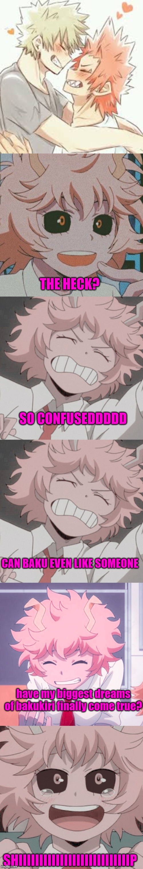 ok i saw someone do this so i wanted to, i will not take credit (mina reacts to bakukiri) | THE HECK? SO CONFUSEDDDDD; CAN BAKU EVEN LIKE SOMEONE; have my biggest dreams of bakukiri finally come true? SHIIIIIIIIIIIIIIIIIIIIIIIIIIIP | image tagged in 3 bakugo x kirishima,mina ashido 4,mina ashido 2,mina ashido,mina ashido 3 | made w/ Imgflip meme maker