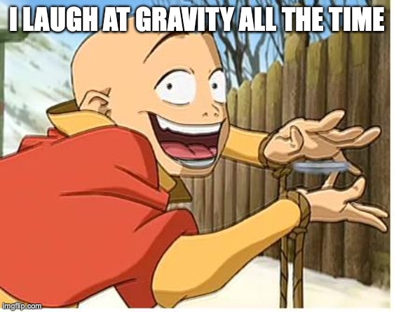 Aang | I LAUGH AT GRAVITY ALL THE TIME | image tagged in aang | made w/ Imgflip meme maker
