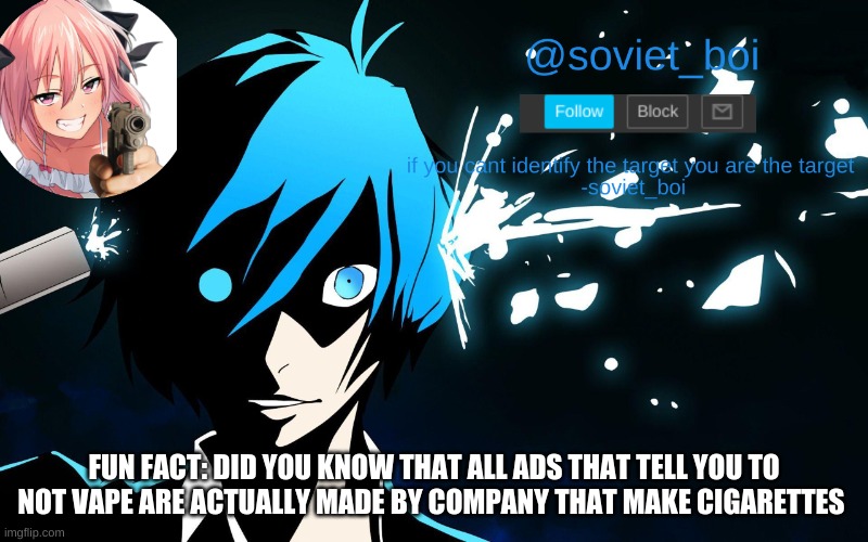 also did you know that vaping is not bad for your body but for kids it is you have to be 21 to vape | FUN FACT: DID YOU KNOW THAT ALL ADS THAT TELL YOU TO NOT VAPE ARE ACTUALLY MADE BY COMPANY THAT MAKE CIGARETTES | image tagged in soviet_boi template | made w/ Imgflip meme maker