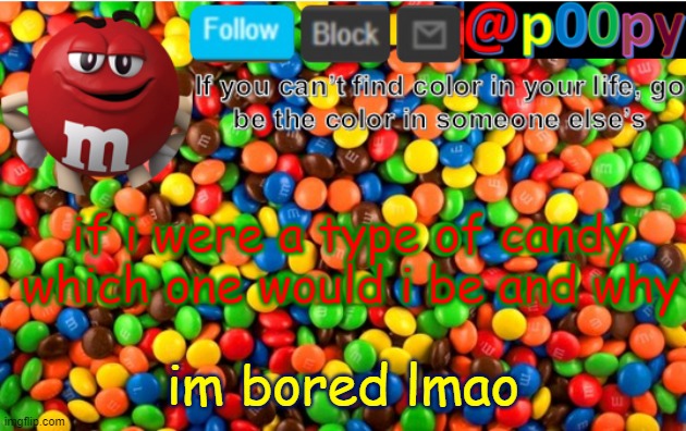 poopy | if i were a type of candy which one would i be and why; im bored lmao | image tagged in poopy | made w/ Imgflip meme maker
