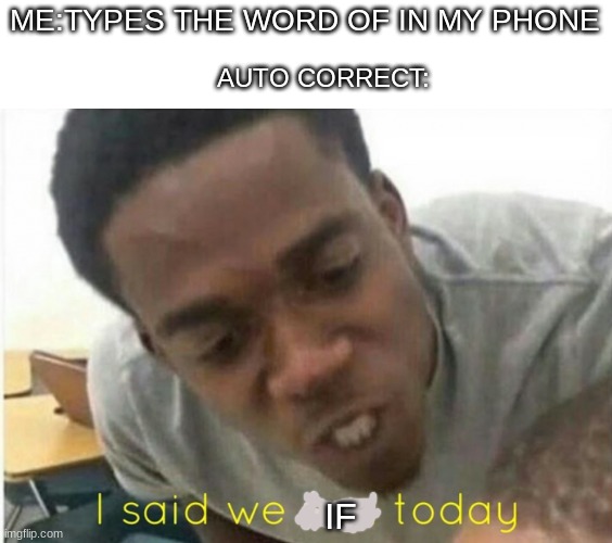 I SAID  WE IF TODAY | AUTO CORRECT:; ME:TYPES THE WORD OF IN MY PHONE; IF | image tagged in i said we ____ today,memes | made w/ Imgflip meme maker