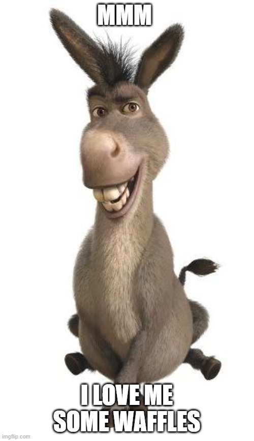 Donkey from Shrek | MMM I LOVE ME SOME WAFFLES | image tagged in donkey from shrek | made w/ Imgflip meme maker