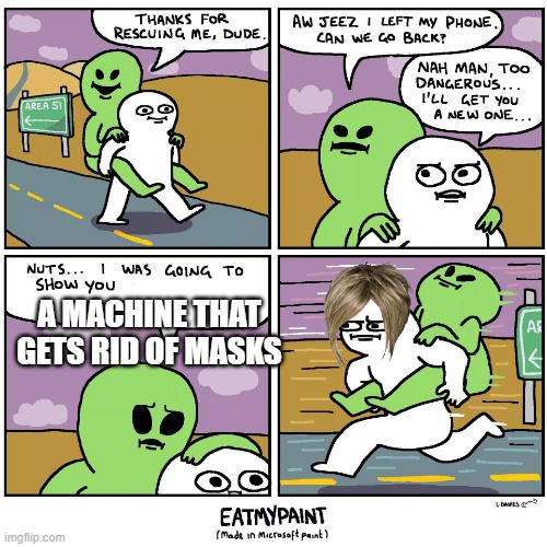 karens... | A MACHINE THAT GETS RID OF MASKS | image tagged in thank for rescuing me,memes,karens,masks | made w/ Imgflip meme maker