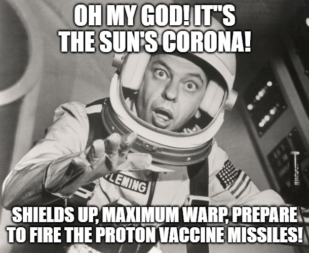 Space Force Vaccine | OH MY GOD! IT"S THE SUN'S CORONA! SHIELDS UP, MAXIMUM WARP, PREPARE TO FIRE THE PROTON VACCINE MISSILES! | image tagged in don knotts reluctant astronaut afloat | made w/ Imgflip meme maker