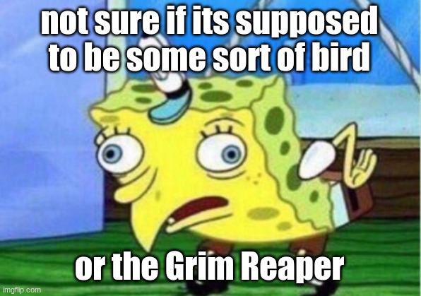 Mocking Spongebob | not sure if its supposed to be some sort of bird; or the Grim Reaper | image tagged in memes,mocking spongebob | made w/ Imgflip meme maker